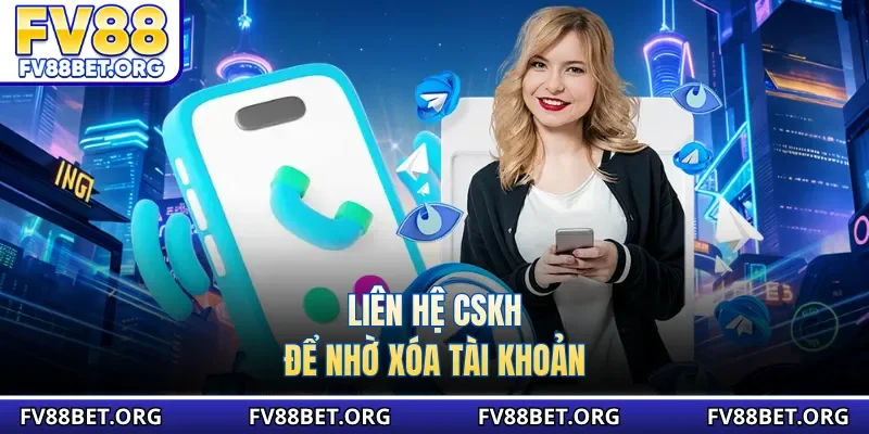 Liên hệ CSKH để nhờ xóa tài khoản
