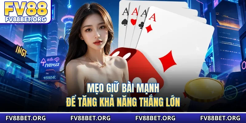 Mẹo giữ bài mạnh để tăng khả năng thắng lớn