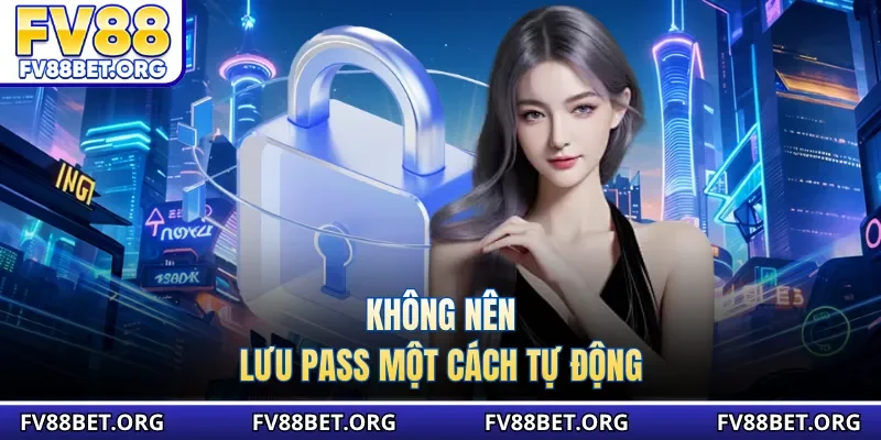 Không nên lưu pass một cách tự động
