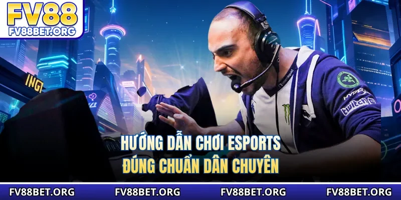 Hướng dẫn chơi esports đúng chuẩn dân chuyên