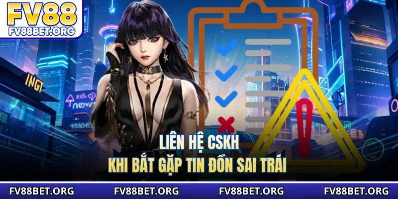 Liên hệ CSKH khi bắt gặp tin đồn sai trái 