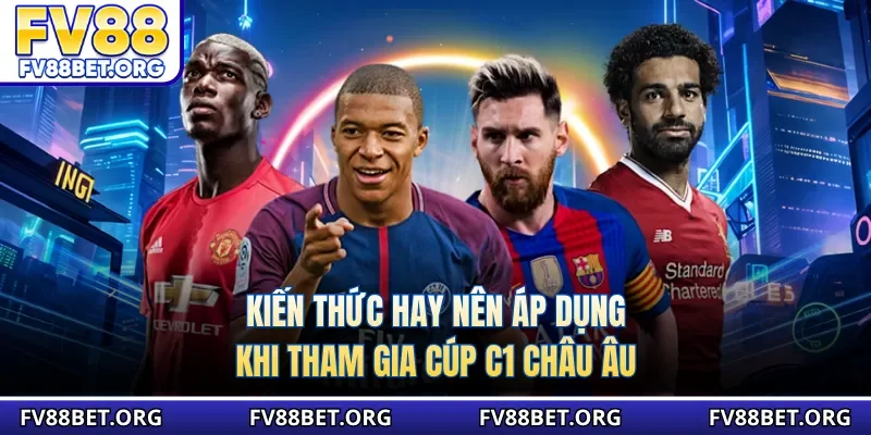 Kiến thức hay nên áp dụng khi tham gia cúp C1 châu Âu