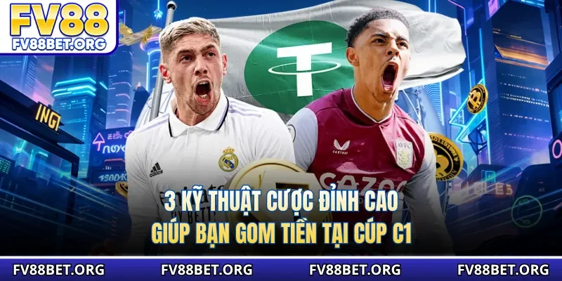3 kỹ thuật cược đỉnh cao giúp bạn gom tiền tại cúp C1