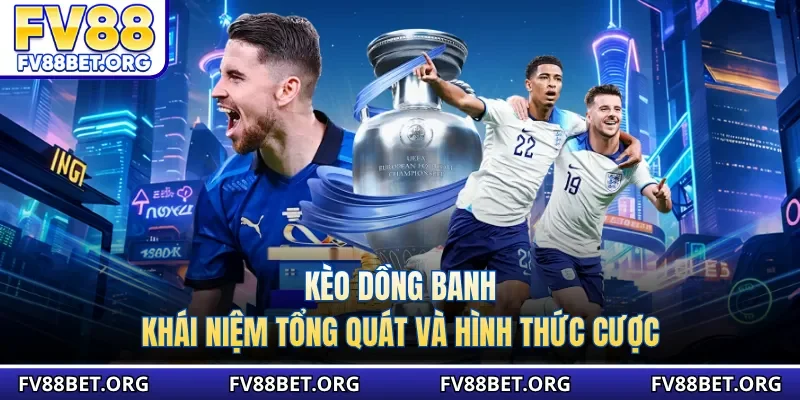 Kèo dồng banh - Khái niệm tổng quát và hình thức cược
