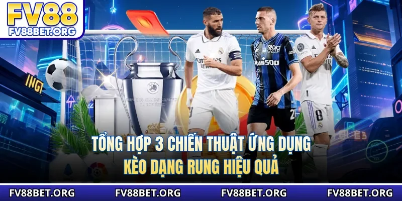 Tổng hợp 3 chiến thuật ứng dụng kèo dạng rung hiệu quả