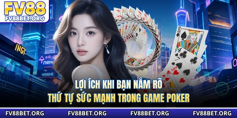 Lợi ích khi bạn nắm rõ thứ tự sức mạnh trong game poker